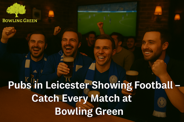 Pubs in Leicester Showing Football – Catch Every Match at Bowling Green