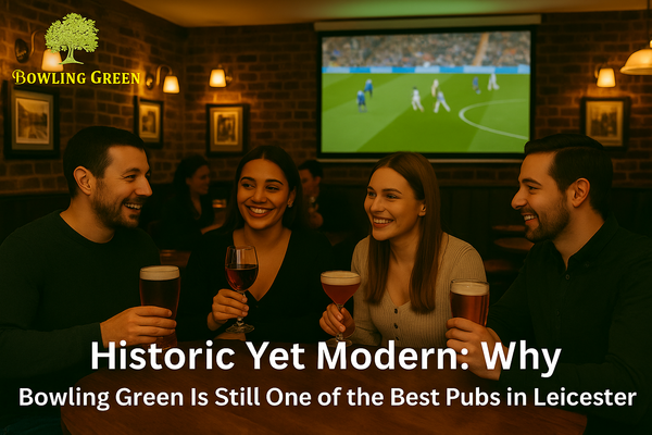 Historic Yet Modern: Why Bowling Green Is Still One of the Best Pubs in Leicester