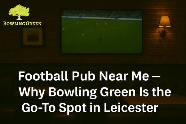 Football Pub Near Me – Why Bowling Green Is the Go-To Spot in Leicester