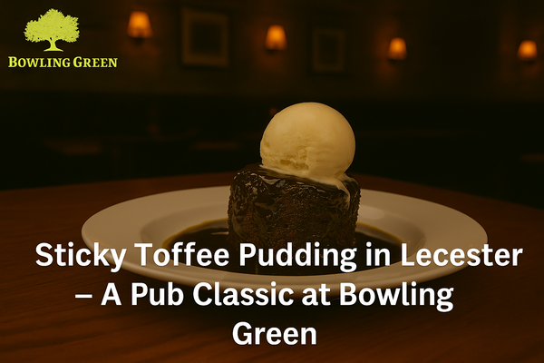 Sticky Toffee Pudding in Leicester – A Pub Classic at Bowling Green