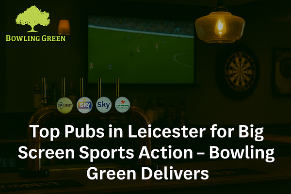 Top Pubs in Leicester for Big Screen Sports Action – Bowling Green Delivers