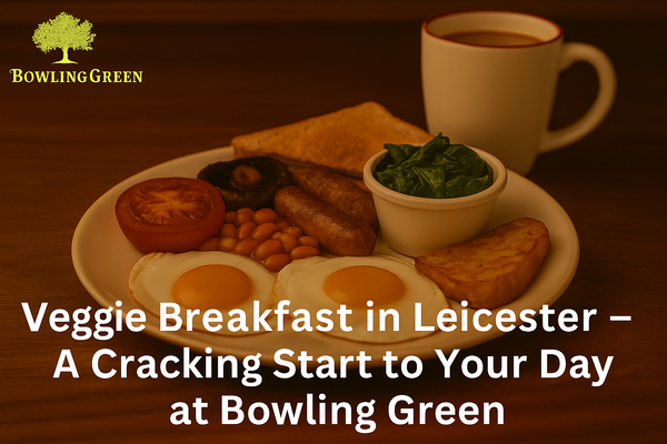 Veggie Breakfast in Leicester – A Cracking Start to Your Day at Bowling Green